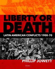 Title: Liberty or Death: Latin American Conflicts, 1900-70, Author: Philip Jowett