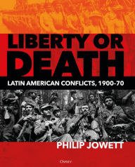 Title: Liberty or Death: Latin American Conflicts, 1900-70, Author: Philip Jowett