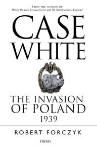 Download free ebooks for ipad ibooks Case White: The Invasion of Poland 1939 English version by Robert Forczyk MOBI CHM 9781472834959