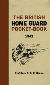 Title: The British Home Guard Pocketbook, Author: A.F.U. Green