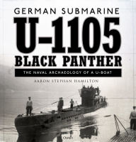 Title: German submarine U-1105 'Black Panther': The naval archaeology of a U-boat, Author: Aaron Stephan Hamilton