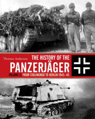 The History of the Panzerjäger: Volume 2: From Stalingrad to Berlin 1943-45