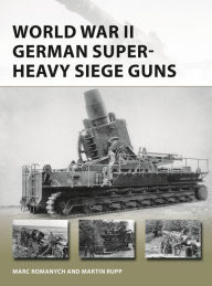 Title: World War II German Super-Heavy Siege Guns, Author: Marc Romanych