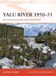Title: Yalu River 1950-51: The Chinese spring the trap on MacArthur, Author: Clayton K. S. Chun