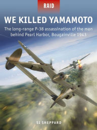 Downloads ebook pdf free We Killed Yamamoto: The long-range P-38 assassination of the man behind Pearl Harbor, Bougainville 1943 ePub English version 9781472837868