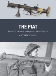 Title: The PIAT: Britain's anti-tank weapon of World War II, Author: Matthew Moss