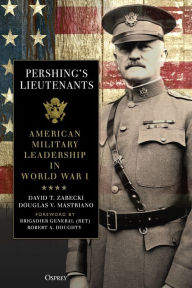 Title: Pershing's Lieutenants: American Military Leadership in World War I, Author: Robert A. Doughty