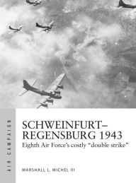 Title: Schweinfurt-Regensburg 1943: Eighth Air Force's costly early daylight battles, Author: Marshall L. Michel III