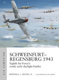 Title: Schweinfurt-Regensburg 1943: Eighth Air Force's costly early daylight battles, Author: Marshall Michel III