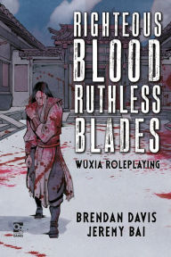 Title: Righteous Blood, Ruthless Blades: Wuxia Roleplaying, Author: Brendan Davis