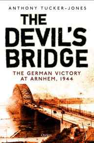 Books google download Devil's Bridge, The: The German Victory at Arnhem, 1944 by Anthony Tucker-Jones, Professor Peter Caddick-Adams