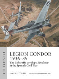 Downloading ebooks for free for kindle Legion Condor 1936-39: The Luftwaffe develops Blitzkrieg in the Spanish Civil War by James S. Corum, Graham Turner 9781472840073