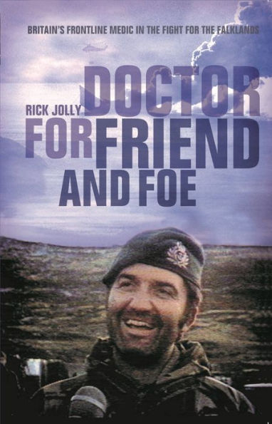 Doctor for Friend and Foe: Britain's Frontline Medic the Fight Falklands