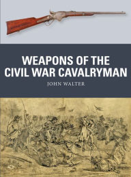 Title: Weapons of the Civil War Cavalryman, Author: John Walter