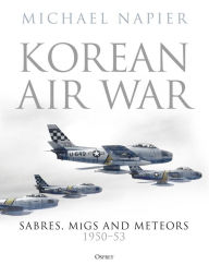 Title: Korean Air War: Sabres, MiGs and Meteors, 1950-53, Author: Michael Napier