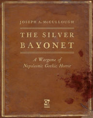 Title: The Silver Bayonet: A Wargame of Napoleonic Gothic Horror, Author: Joseph A. McCullough