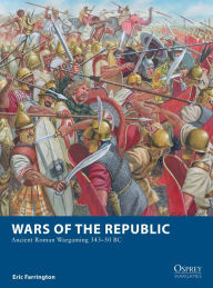 Title: Wars of the Republic: Ancient Roman Wargaming 343-50 BC, Author: Eric Farrington