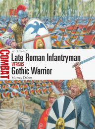 Title: Late Roman Infantryman vs Gothic Warrior: AD 376-82, Author: Murray Dahm