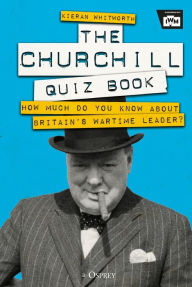 Title: The Churchill Quiz Book: How much do you know about Britain's wartime leader?, Author: Kieran Whitworth