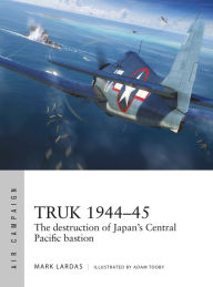 Title: Truk 1944-45: The destruction of Japan's Central Pacific bastion, Author: Mark Lardas