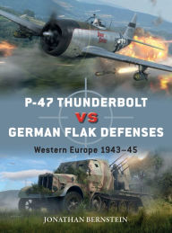 Title: P-47 Thunderbolt vs German Flak Defenses: Western Europe 1943-45, Author: Jonathan Bernstein