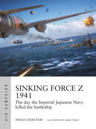 Title: Sinking Force Z 1941: The day the Imperial Japanese Navy killed the battleship, Author: Angus Konstam