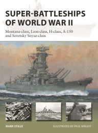 Title: Super-Battleships of World War II: Montana-class, Lion-class, H-class, A-150 and Sovetsky Soyuz-class, Author: Mark Stille