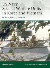 Title: US Navy Special Warfare Units in Korea and Vietnam: UDTs and SEALs, 1950-73, Author: Eugene Liptak