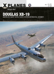 Title: Douglas XB-19: America's giant World War II intercontinental bomber, Author: William Wolf