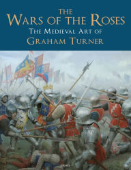 Title: The Wars of the Roses: The Medieval Art of Graham Turner, Author: Graham Turner