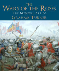 Downloading google books The Wars of the Roses: The Medieval Art of Graham Turner (English literature) FB2 RTF ePub 9781472847287 by Graham Turner