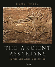 Title: The Ancient Assyrians: Empire and Army, 883-612 BC, Author: Mark Healy
