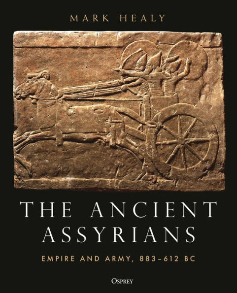 The Ancient Assyrians: Empire and Army, 883-612 BC