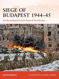 Ebook for free download for kindle Siege of Budapest 1944-45: The Brutal Battle for the Pearl of the Danube 9781472848482 by Balázs Mihályi, Johnny Shumate in English CHM