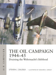 Download german ebooks The Oil Campaign 1944-45: Draining the Wehrmacht's lifeblood by Steven J. Zaloga, Edouard A Groult English version 9781472848543