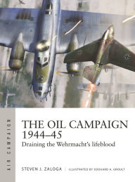 Free to download audio books for mp3 The Oil Campaign 1944-45: Draining the Wehrmacht's lifeblood FB2 by Steven J. Zaloga, Edouard A Groult 9781472848543