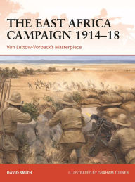 Free computer books pdf format download The East Africa Campaign 1914-18: Von Lettow-Vorbeck's Masterpiece (English literature) 9781472848918 iBook PDF MOBI by David Smith, Graham Turner