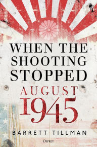 Title: When the Shooting Stopped: August 1945, Author: Barrett Tillman