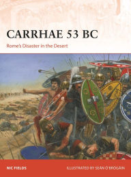 Title: Carrhae 53 BC: Rome's Disaster in the Desert, Author: Nic Fields
