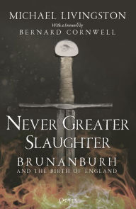 Top ebook downloads Never Greater Slaughter: Brunanburh and the Birth of England by Bernard Cornwell, Michael Livingston, Bernard Cornwell, Michael Livingston