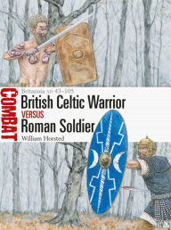 Title: British Celtic Warrior vs Roman Soldier: Britannia AD 43-105, Author: William Horsted