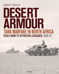 Title: Desert Armour: Tank Warfare in North Africa: Beda Fomm to Operation Crusader, 1940-41, Author: Robert Forczyk