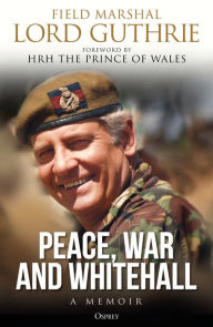 Title: Peace, War and Whitehall: A Memoir, Author: Charles Guthrie