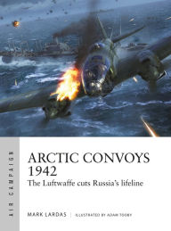 Online free downloads of books Arctic Convoys 1942: The Luftwaffe cuts Russia's lifeline PDB RTF ePub by Mark Lardas, Adam Tooby, Mark Lardas, Adam Tooby (English Edition) 9781472852434