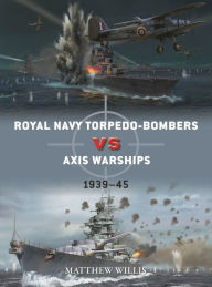 Title: Royal Navy torpedo-bombers vs Axis warships: 1939-45, Author: Matthew Willis