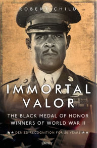 Title: Immortal Valor: The Black Medal of Honor Winners of World War II, Author: Robert Child