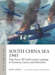 Free ebook download in pdf format South China Sea 1945: Task Force 38's bold carrier rampage in Formosa, Luzon, and Indochina