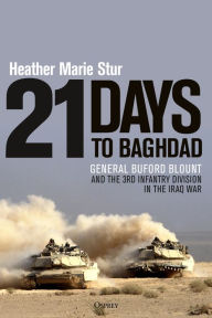 Title: 21 Days to Baghdad: General Buford Blount and the 3rd Infantry Division in the Iraq War, Author: Heather Marie Stur