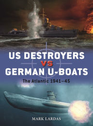 Title: US Destroyers vs German U-Boats: The Atlantic 1941-45, Author: Mark Lardas