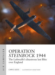 Title: Operation Steinbock 1944: The Luftwaffe's disastrous last Blitz over England, Author: Chris Goss